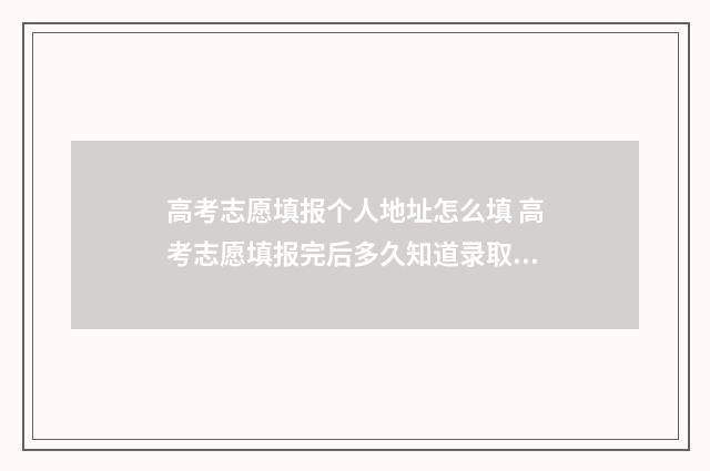 高考志愿填报个人地址怎么填 高考志愿填报完后多久知道录取结果