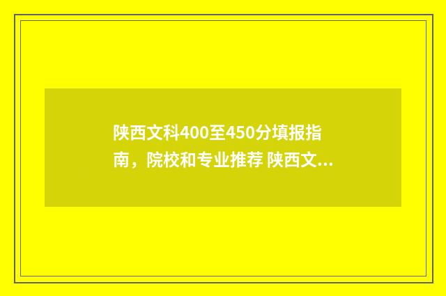 陕西文科400至450分填报指南，院校和专业推荐 陕西文科400至450的二本公办院校
