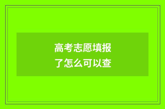 高考志愿填报了怎么可以查