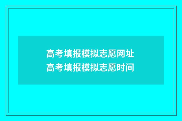 高考填报模拟志愿网址 高考填报模拟志愿时间