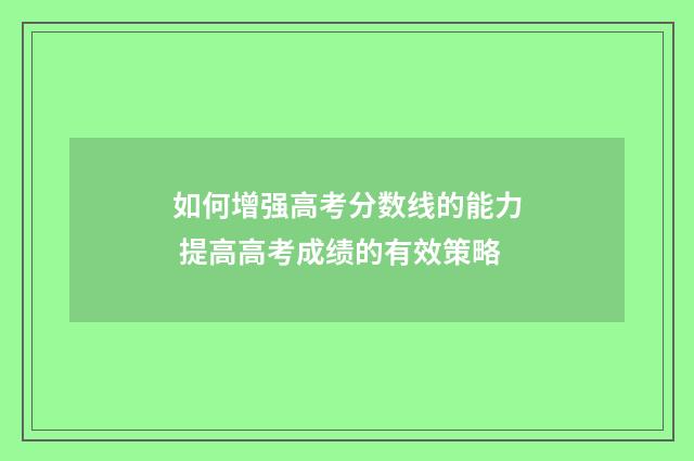 如何增强高考分数线的能力 提高高考成绩的有效策略
