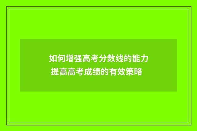 如何增强高考分数线的能力 提高高考成绩的有效策略