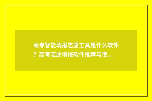 高考智能填报志愿工具是什么软件？高考志愿填报软件推荐与使用指南 高考智能填报志愿体育生