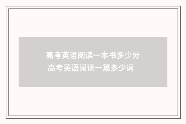 高考英语阅读一本书多少分 高考英语阅读一篇多少词