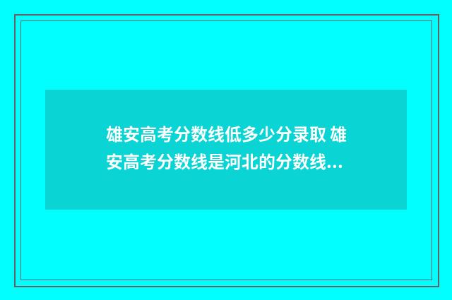 雄安高考分数线低多少分录取 雄安高考分数线是河北的分数线吗