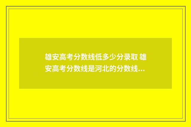 雄安高考分数线低多少分录取 雄安高考分数线是河北的分数线吗