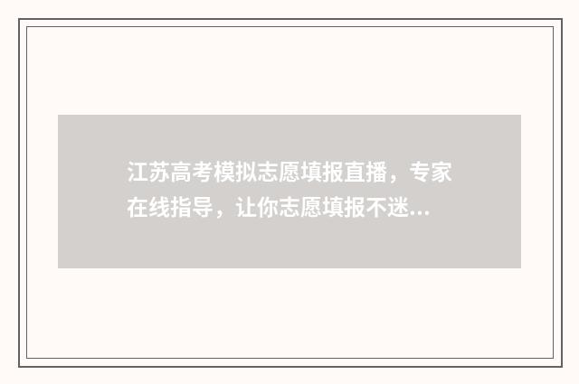 江苏高考模拟志愿填报直播，专家在线指导，让你志愿填报不迷路 江苏高考模拟志愿