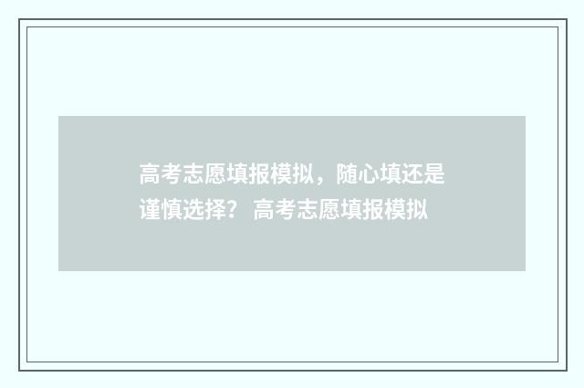 高考志愿填报模拟，随心填还是谨慎选择？ 高考志愿填报模拟