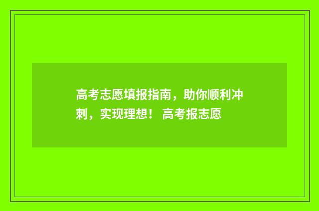 高考志愿填报指南，助你顺利冲刺，实现理想！ 高考报志愿