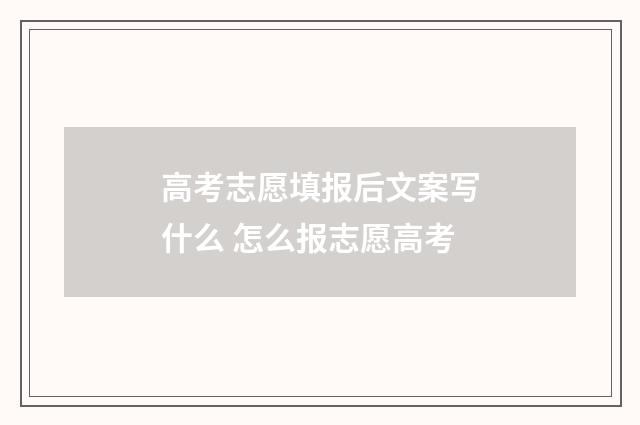 高考志愿填报后文案写什么 怎么报志愿高考