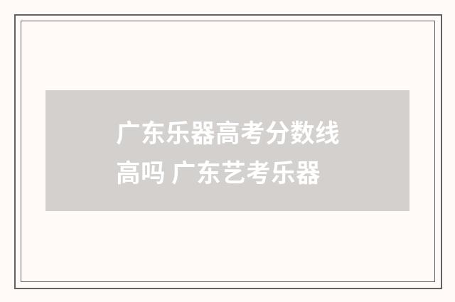 广东乐器高考分数线高吗 广东艺考乐器