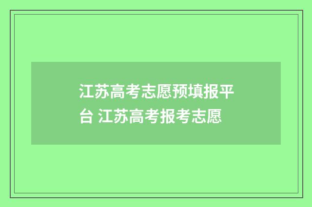 江苏高考志愿预填报平台 江苏高考报考志愿
