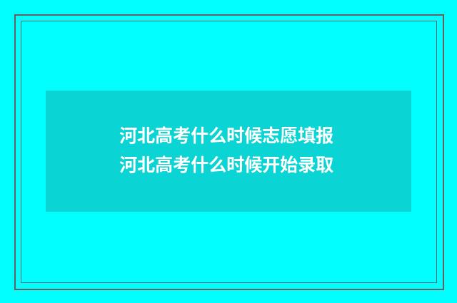 河北高考什么时候志愿填报 河北高考什么时候开始录取