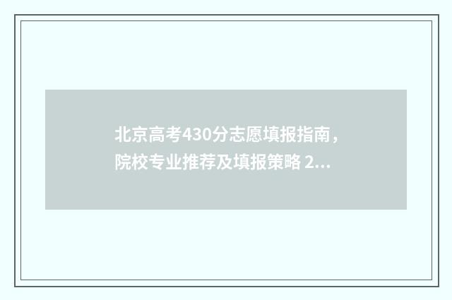 北京高考430分志愿填报指南，院校专业推荐及填报策略 2021北京高考430分能上什么大学