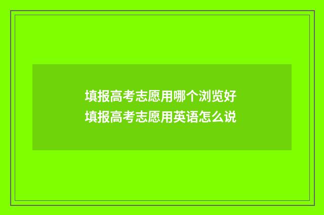 填报高考志愿用哪个浏览好 填报高考志愿用英语怎么说