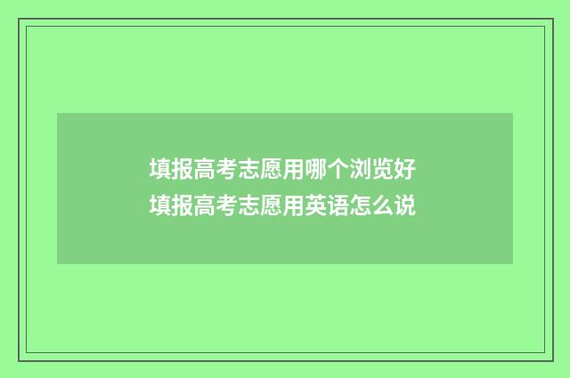 填报高考志愿用哪个浏览好 填报高考志愿用英语怎么说