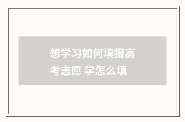 想学习如何填报高考志愿 学怎么填