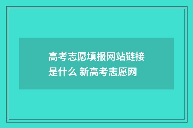 高考志愿填报网站链接是什么 新高考志愿网