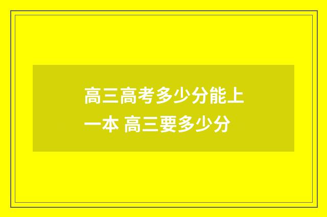 高三高考多少分能上一本 高三要多少分