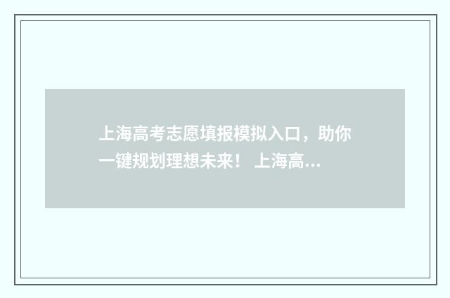 上海高考志愿填报模拟入口，助你一键规划理想未来！ 上海高考志愿填报
