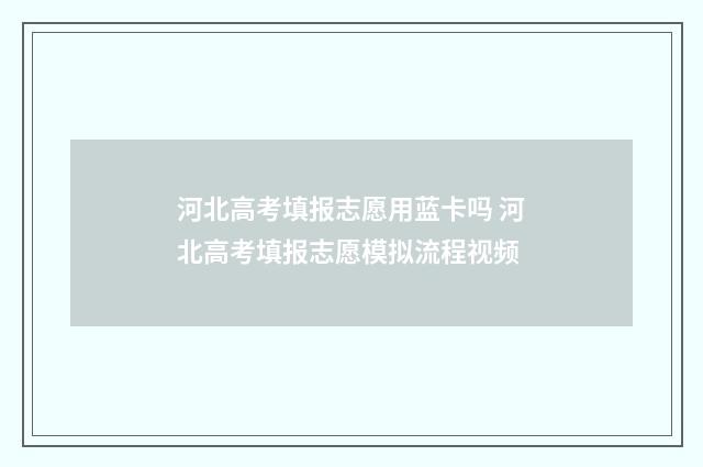 河北高考填报志愿用蓝卡吗 河北高考填报志愿模拟流程视频