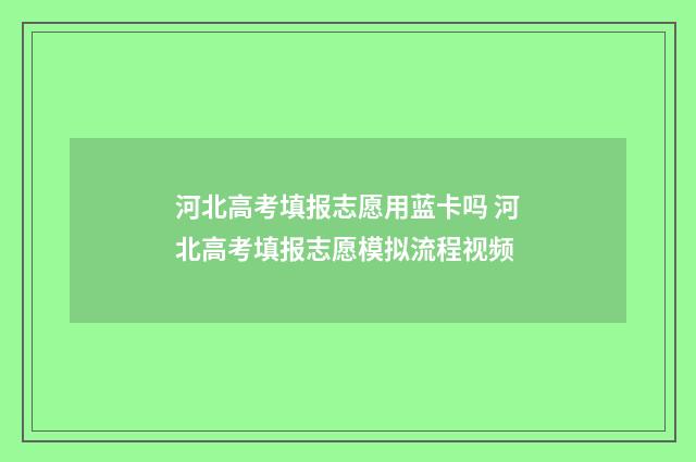 河北高考填报志愿用蓝卡吗 河北高考填报志愿模拟流程视频