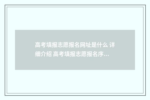 高考填报志愿报名网址是什么 详细介绍 高考填报志愿报名序号是什么