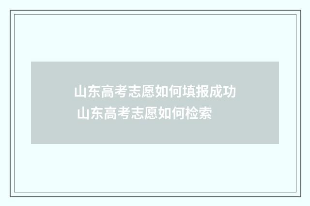 山东高考志愿如何填报成功 山东高考志愿如何检索