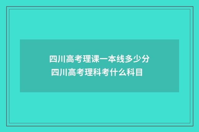 四川高考理课一本线多少分 四川高考理科考什么科目