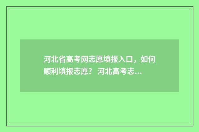 河北省高考网志愿填报入口，如何顺利填报志愿？ 河北高考志愿查询系统官网