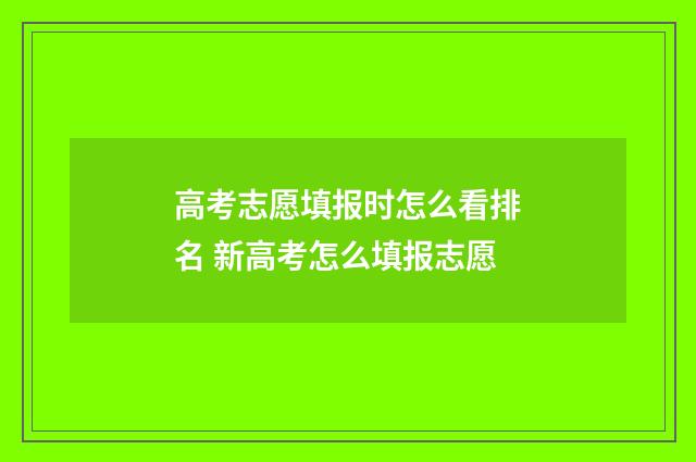 高考志愿填报时怎么看排名 新高考怎么填报志愿
