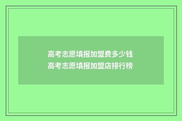 高考志愿填报加盟费多少钱 高考志愿填报加盟店排行榜