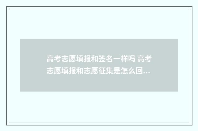 高考志愿填报和签名一样吗 高考志愿填报和志愿征集是怎么回事