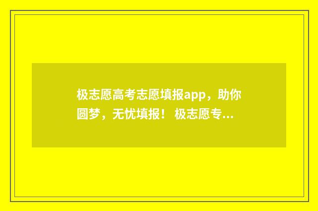 极志愿高考志愿填报app，助你圆梦，无忧填报！ 极志愿专业