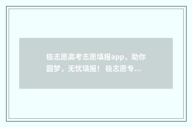 极志愿高考志愿填报app，助你圆梦，无忧填报！ 极志愿专业