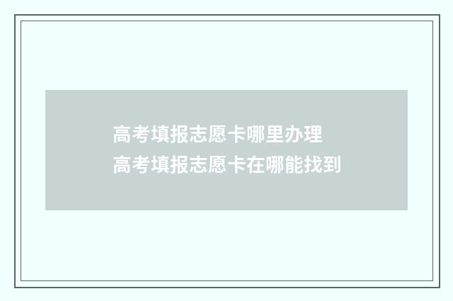 高考填报志愿卡哪里办理 高考填报志愿卡在哪能找到