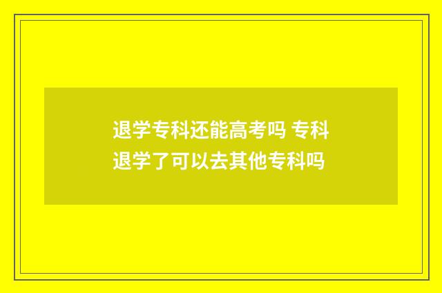 退学专科还能高考吗 专科退学了可以去其他专科吗
