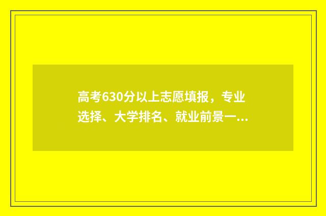 高考630分以上志愿填报，专业选择、大学排名、就业前景一网打尽 高考分630左右能上哪些大学