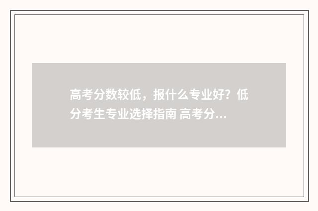 高考分数较低，报什么专业好？低分考生专业选择指南 高考分数较低的军校