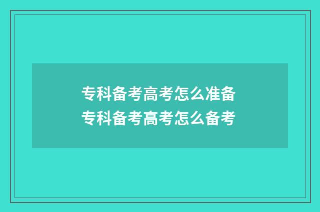 专科备考高考怎么准备 专科备考高考怎么备考