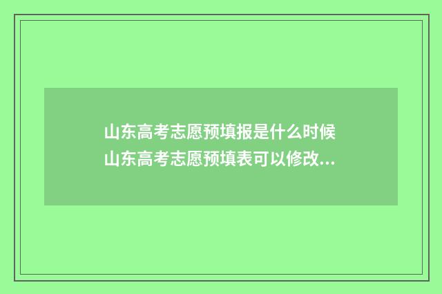 山东高考志愿预填报是什么时候 山东高考志愿预填表可以修改吗