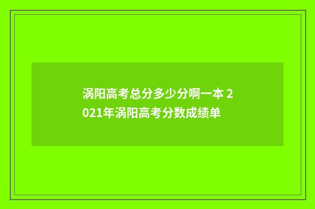 涡阳高考总分多少分啊一本 2021年涡阳高考分数成绩单