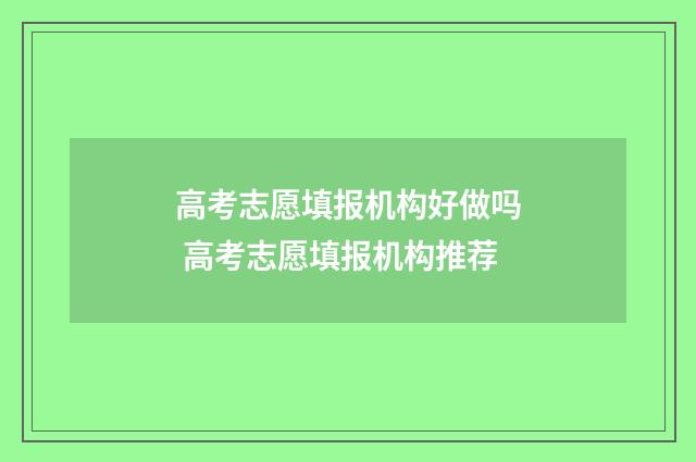 高考志愿填报机构好做吗 高考志愿填报机构推荐