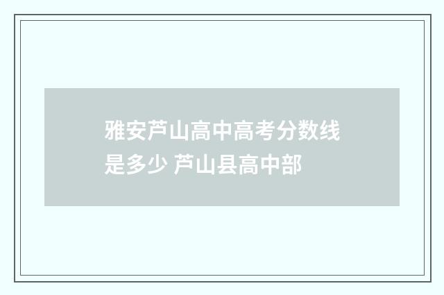 雅安芦山高中高考分数线是多少 芦山县高中部