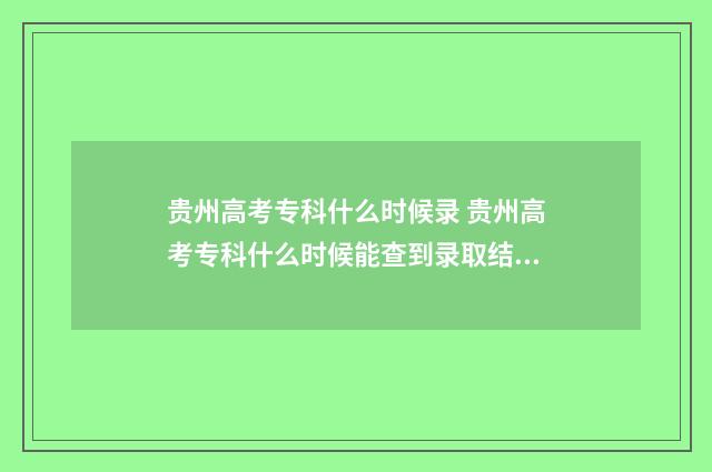 贵州高考专科什么时候录 贵州高考专科什么时候能查到录取结果