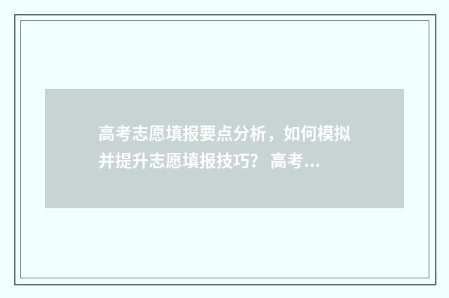 高考志愿填报要点分析，如何模拟并提升志愿填报技巧？ 高考志愿填报要多久录取