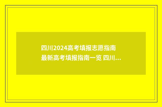 四川2024高考填报志愿指南 最新高考填报指南一览 四川2024高考填报志愿
