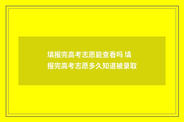 填报完高考志愿能查看吗 填报完高考志愿多久知道被录取