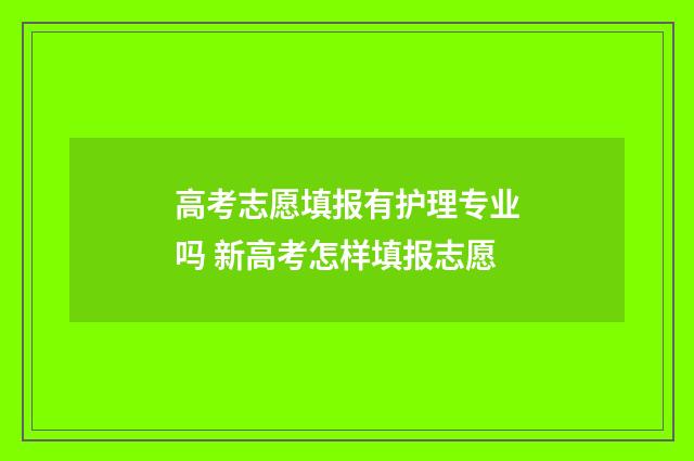 高考志愿填报有护理专业吗 新高考怎样填报志愿