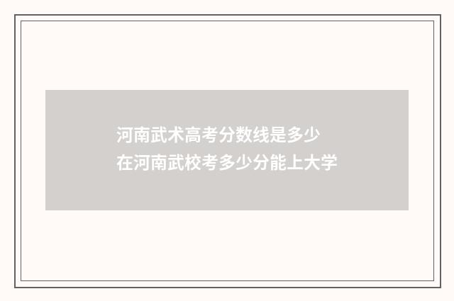 河南武术高考分数线是多少 在河南武校考多少分能上大学